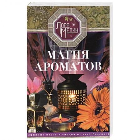 Лечебные свойства растений, минералов и т.д., книга Магия ароматов. Эфирные масла и специи от всех болезней купить по скидке