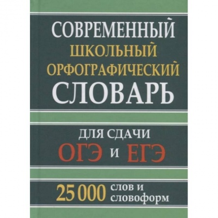 Русский язык, книга Современный школьный орфографический словарь для сдачи ОГЭ и ЕГЭ. 25 тыс. слов и словоформ купить по скидке