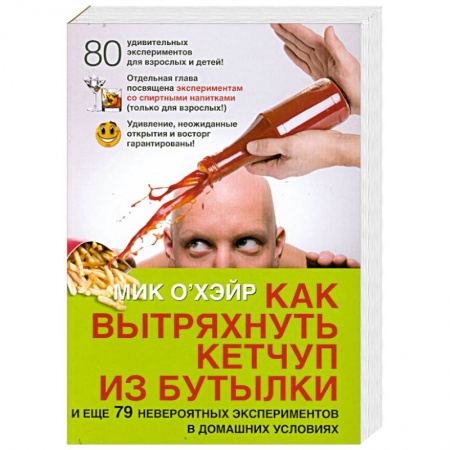 Книги, книга Как вытряхнуть кетчуп из бутылки. И еще 79 невероятных экспериментов в домашних условиях купить по скидке
