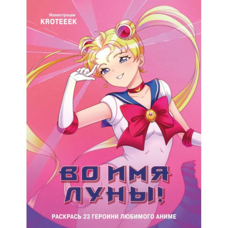 Герои зарубежных мультфильмов, книга Во имя Луны! Раскрась 23 героини любимого аниме купить по скидке