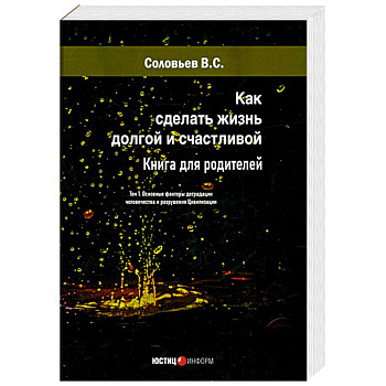 Как сделать жизнь долгой и счастливой. Книга для родителей. Том 1