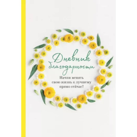 Практическая психология, книга Дневник благодарности. Начни менять свою жизнь к лучшему прямо сейчас! купить по скидке