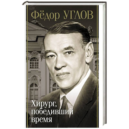 Мемуары, биографии деятелей науки, книга Фёдор Углов. Хирург, победивший время купить по скидке