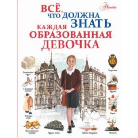 Полезные советы девочкам, книга Все, что должна знать каждая образованная девочка купить по скидке