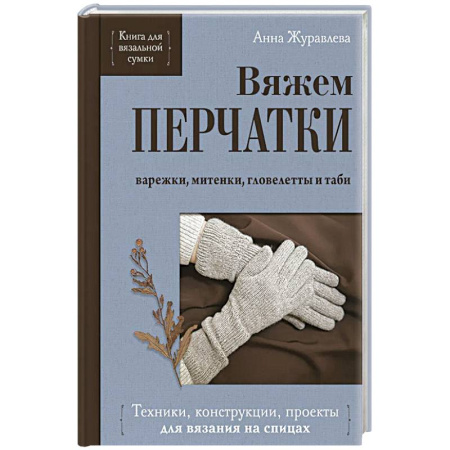 Вязание, книга Вяжем ПЕРЧАТКИ. Техники, конструкции, проекты для вязания на спицах купить по скидке