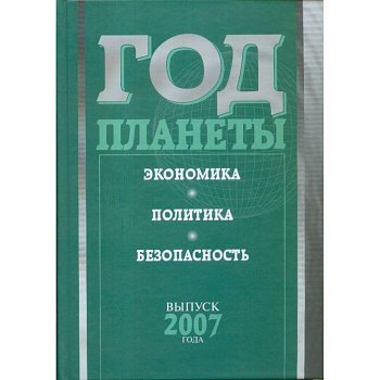 Год планеты. Ежегодник. Выпуск 2007 года. Экономика, политика, безопасность