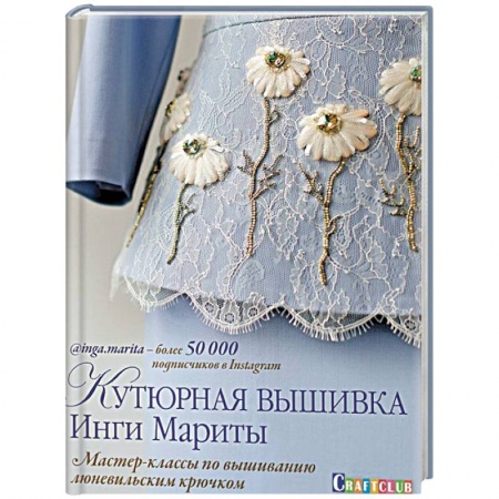 Вышивка, книга Кутюрная вышивка Инги Мариты.Мастер-классы по вышиванию люневильским крючком купить по скидке