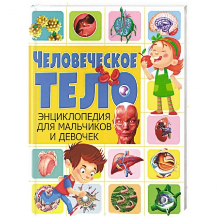 Человек. Земля. Вселенная, книга Человеческое тело. Энциклопедия для мальчиков и девочек купить по скидке
