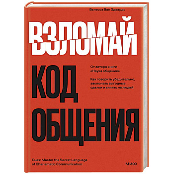 Взломай код общения: как говорить убедительно, заключать выгодные сделки и влиять на людей