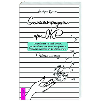 Самосострадание при ОКР: опирайтесь на свой страх, управляйте сложными эмоциями и сосредоточьтесь на выздоровлении. Рабочая тетрадь