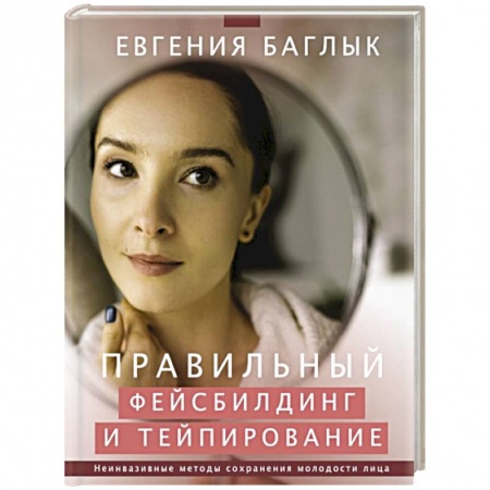 Уход за кожей лица и тела, книга Правильный фейсбилдинг и тейпирование. Неинвазивные методы сохранения молодости лица купить по скидке