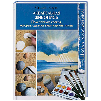 Акварельная живопись. Практические советы, которые сделают ваши картины лучше