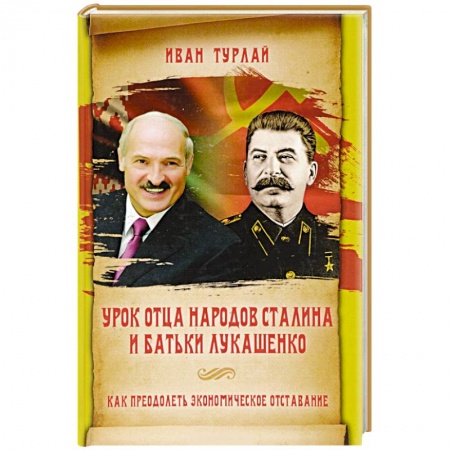 Политика, книга Урок отца народов Сталина и батьки Лукашенко, или Как преодолеть экономическое отставание купить по скидке