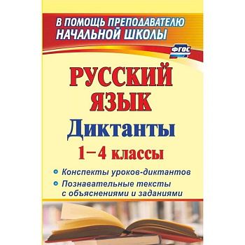 Русский язык. Диктанты. 1-4 классы. Конспекты уроков-диктантов. Познавательные тексты с объяснениями