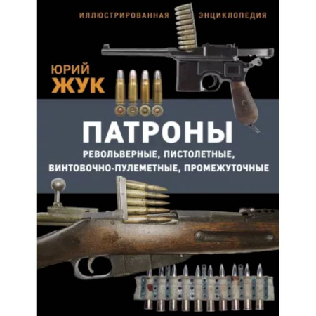 Стрелковое оружие, книга Патроны: Револьверные, пистолетные, винтовочно-пулеметные, промежуточные. Иллюстрированная энциклопедия купить по скидке