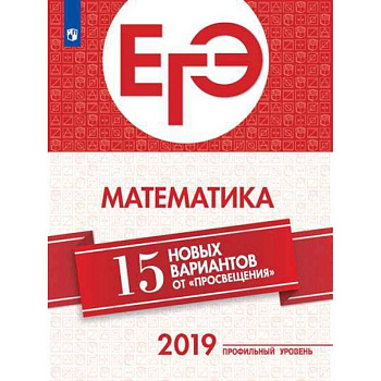 ЕГЭ-2019. Математика. 15 новых вариантов от 'Просвещения'. Профильный уровень