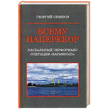 Всему наперекор. Книга 1. Пасхальный перформанс операции 'Карамболь' Всему наперекор. Книга 1. Пасхальный перформанс операции 'Карамболь'