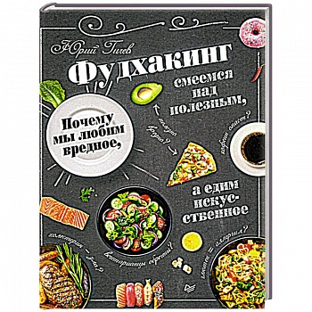 Фудхакинг. Почему мы любим вредное, смеемся над полезным, а едим искусственное
