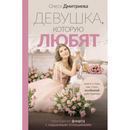 Психология личности, книга Девушка, которую любят. Перейди от флирта к серьезным отношениям купить по скидке