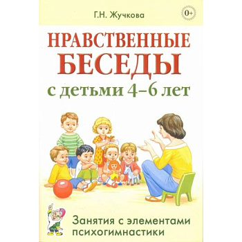 Нравственные беседы с детьми 4-6 лет. Занятия с элементами психогимнастики: практическое пособие для психологов, воспитателей, педагогов