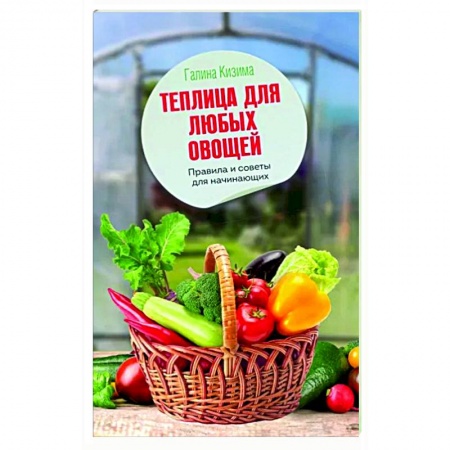 Теплицы. Постройки. Садовый инвентарь, книга Теплица для любых овощей. Правила и советы для начинающих купить по скидке