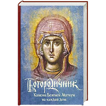 Богородичник. Каноны Божией Матери на каждый день
