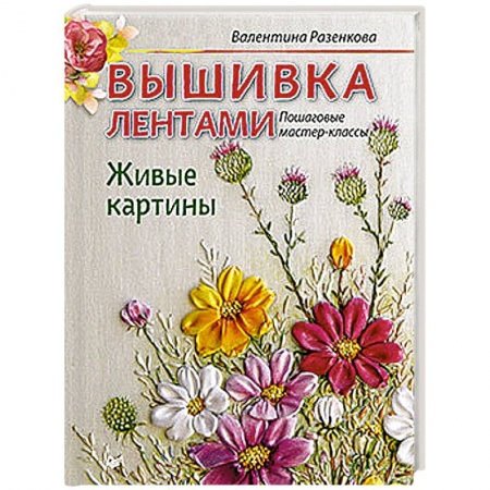 Вышивка, книга Вышивка лентами. Живые картины: пошаговые мастер-классы купить по скидке