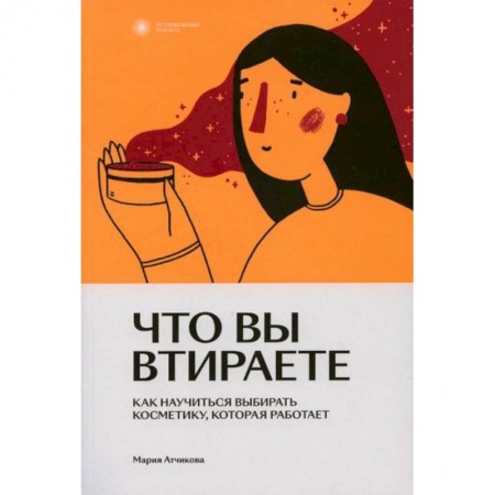 Уход за кожей лица и тела, книга Что вы втираете. Как научиться выбирать косметику, которая работает купить по скидке