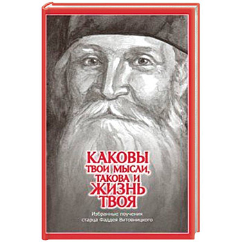 Каковы твои мысли, такова и жизнь твоя. Избранные поучения старца Фаддея Витовницкого