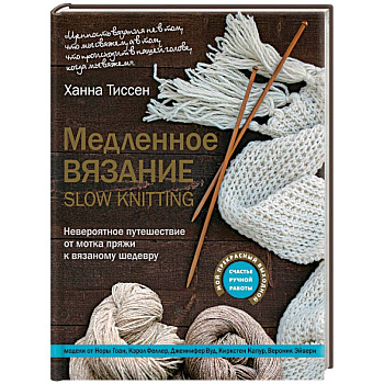 Медленное вязание - SLOW KNITTING. Невероятное путешествие от мотка пряжи к вязаному шедевру