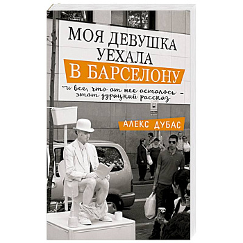 Моя девушка уехала в Барселону, и все, что от нее осталось, - этот дурацкий рассказ