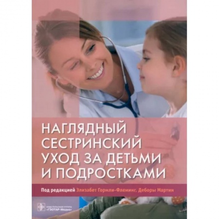 Сестринское дело. Медицинский персонал, книга Наглядный сестринский уход за детьми и подростками купить по скидке