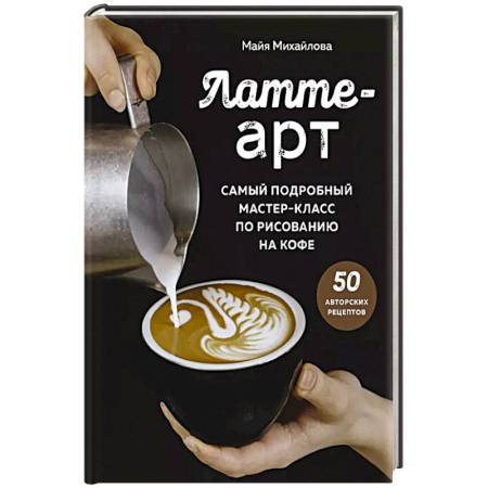 Чай. Кофе. Безалкогольные напитки, книга Латте-арт. Самый подробный мастер-класс по рисованию на кофе купить по скидке