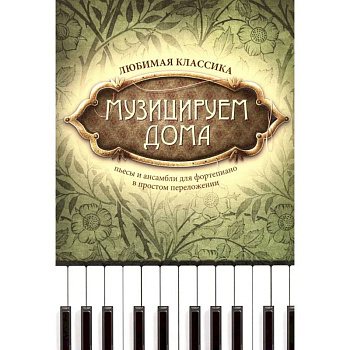 Музицируем дома: любимая классика: пьесы и ансамбли для фортепиано в простом переложении