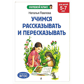 Учимся рассказывать и пересказывать: для детей 5-7 лет