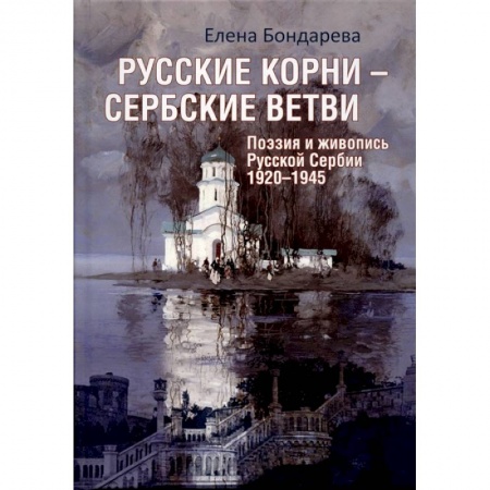 Русская поэзия, книга Русские корни - сербские ветви. Поэзия и живопись Русской Сербии 1920-1945 купить по скидке