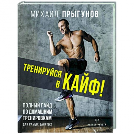 Спорт. Фитнес, книга Тренируйся в кайф! Полный гайд по домашним тренировкам для самых занятых купить по скидке