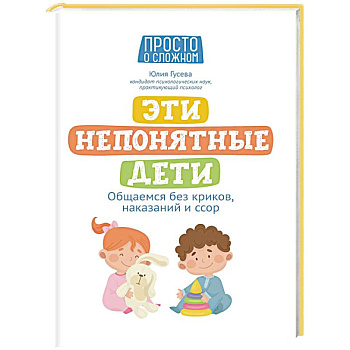 Эти непонятные дети: общаемся без криков, наказаний и ссор