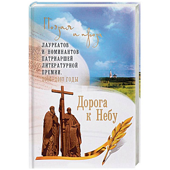 Дорога к Небу. Поэзия и проза лауреатов и номинантов Патриаршей литературной премии. 2016-2017 годы