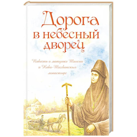 Православная семья. Педагогика. Детям, книга Дорога в небесный дворец: Повесть о матушке Таисии и Ново-Тихвинском монастыре купить по скидке
