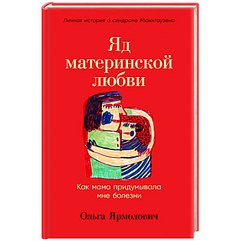 Яд материнской любви. Как мама придумывала мне болезни. Личная история о синдроме Мюнхгаузена