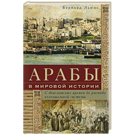 Всемирная история, книга Арабы в мировой истории. С доисламских времен до распада колониальной системы купить по скидке