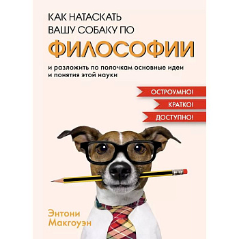 Как натаскать вашу собаку по ФИЛОСОФИИ и разложить по полочкам основные идеи и понятия этой науки Как натаскать вашу собаку по ФИЛОСОФИИ и разложить по полочкам основные идеи и понятия этой науки