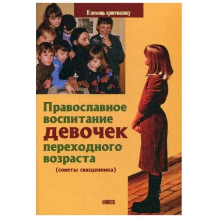 Православная семья. Педагогика. Детям, книга Православное воспитание девочек переходного возраста (советы священника) купить по скидке