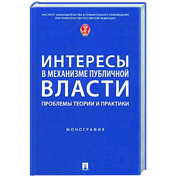 Интересы в механизме публичной власти. Проблемы теории и практики. Монография