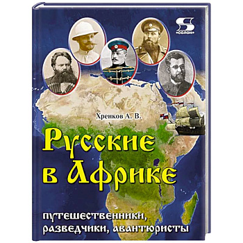 Русские в Африке: путешественники, разведчики, авантюристы: монография