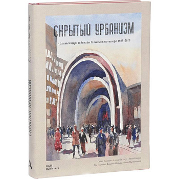 Скрытый урбанизм. Архитектура и дизайн Московского метро. 1935-2015