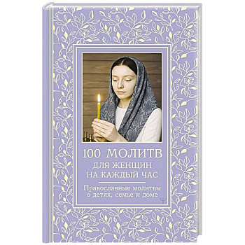 100 молитв для женщин на каждый день и час. Православные молитвы о детях, семье и доме
