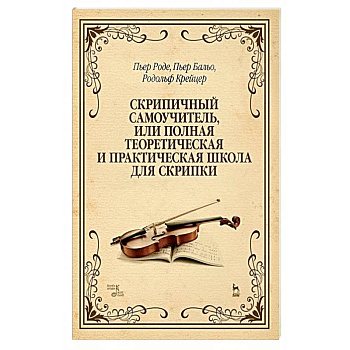 Скрипичный самоучитель, или полная теоретическая и практическая школа для скрипки. Учебное пособие
