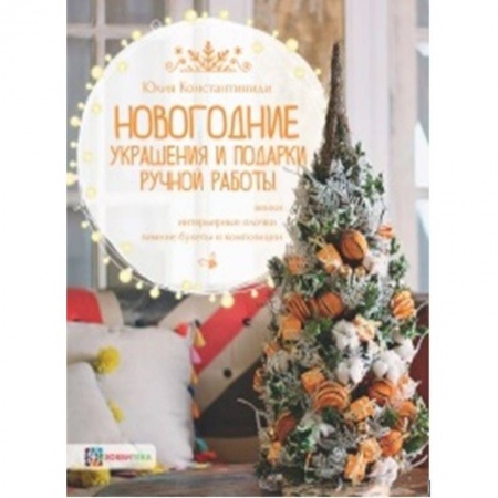 Общие работы по рукоделию, книга Новогодние украшения и подарки ручной работы. Венки, интерьерные елочки, зимние букеты и композиции купить по скидке